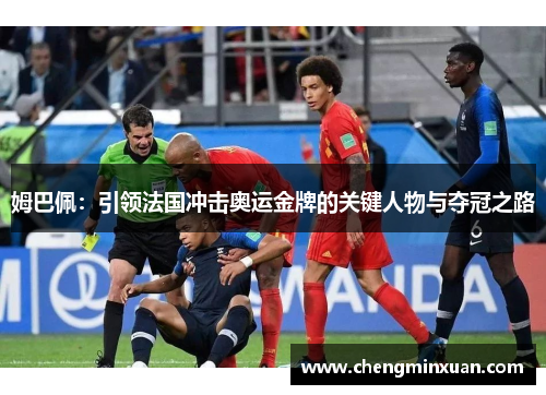 姆巴佩：引领法国冲击奥运金牌的关键人物与夺冠之路