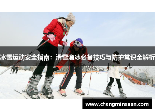 冰雪运动安全指南：滑雪溜冰必备技巧与防护常识全解析