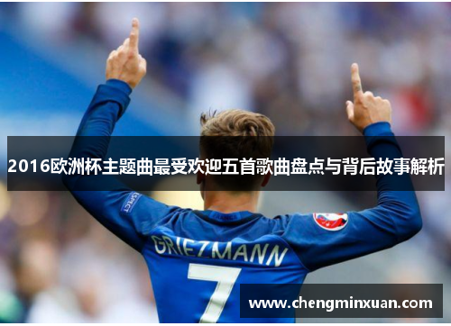 2016欧洲杯主题曲最受欢迎五首歌曲盘点与背后故事解析