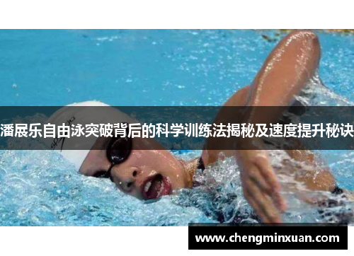 潘展乐自由泳突破背后的科学训练法揭秘及速度提升秘诀
