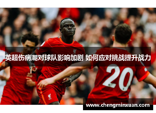 英超伤病潮对球队影响加剧 如何应对挑战提升战力