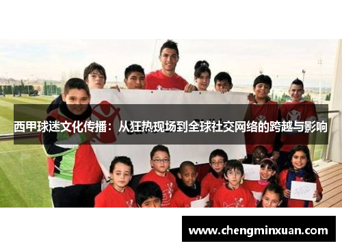 西甲球迷文化传播：从狂热现场到全球社交网络的跨越与影响