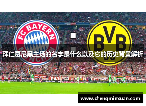 拜仁慕尼黑主场的名字是什么以及它的历史背景解析