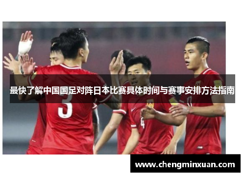 最快了解中国国足对阵日本比赛具体时间与赛事安排方法指南