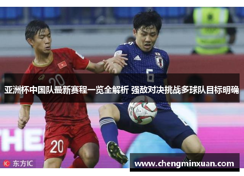 亚洲杯中国队最新赛程一览全解析 强敌对决挑战多球队目标明确
