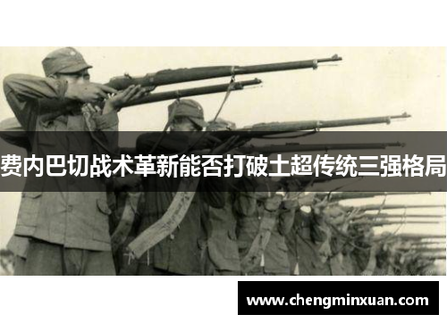 费内巴切战术革新能否打破土超传统三强格局 费内巴切战术革新能否打破土超传统三强格局