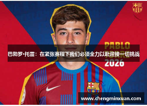 巴勃罗·托雷：在紧张赛程下我们必须全力以赴迎接一切挑战