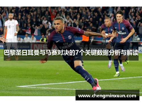 巴黎圣日耳曼与马赛对决的7个关键数据分析与解读 巴黎圣日耳曼与马赛对决的7个关键数据分析与解读