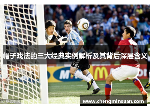 帽子戏法的三大经典实例解析及其背后深层含义 帽子戏法的三大经典实例解析及其背后深层含义