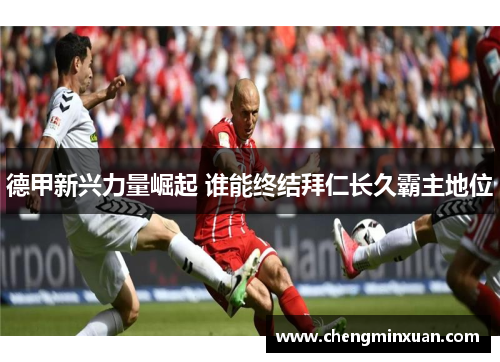 德甲新兴力量崛起 谁能终结拜仁长久霸主地位