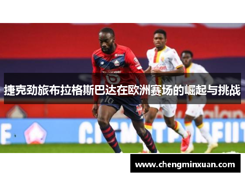 捷克劲旅布拉格斯巴达在欧洲赛场的崛起与挑战 捷克劲旅布拉格斯巴达在欧洲赛场的崛起与挑战