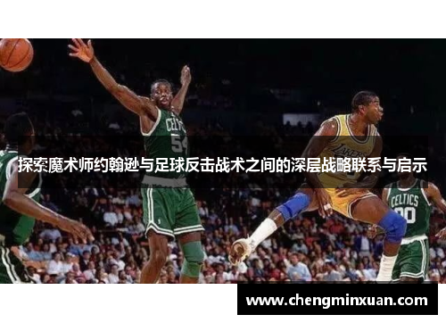 探索魔术师约翰逊与足球反击战术之间的深层战略联系与启示