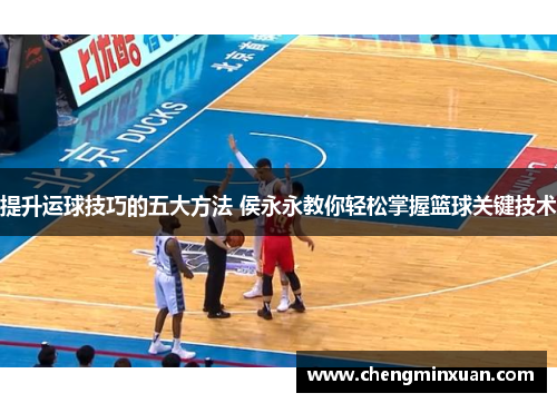 提升运球技巧的五大方法 侯永永教你轻松掌握篮球关键技术