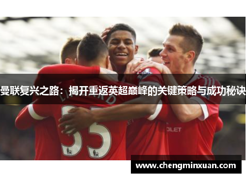 曼联复兴之路：揭开重返英超巅峰的关键策略与成功秘诀