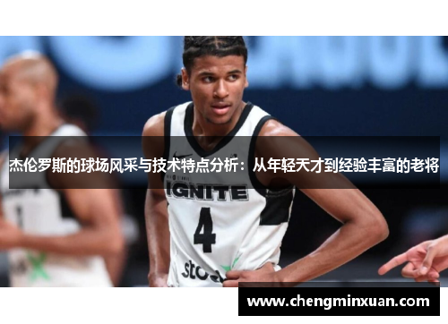 杰伦罗斯的球场风采与技术特点分析:从年轻天才到经验丰富的老将 杰伦罗斯的球场风采与技术特点分析:从年轻天才到经验丰富的老将