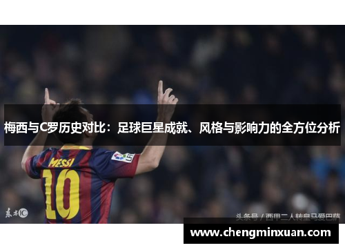 梅西与C罗历史对比:足球巨星成就、风格与影响力的全方位分析 梅西与C罗历史对比:足球巨星成就、风格与影响力的全方位分析